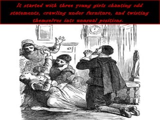 It started with three young girls chanting oddIt started with three young girls chanting odd
statements, crawling under furniture, and twistingstatements, crawling under furniture, and twisting
themselves into unusual positions.themselves into unusual positions.
 