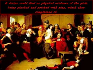A doctor could find no physical evidence of the girlsA doctor could find no physical evidence of the girls
being pinched and pricked with pins, which theybeing pinched and pricked with pins, which they
complained of.complained of.
 