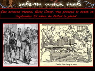 One accused wizard, Giles Corey, was pressed to death on
September 19 when he failed to plead .
 