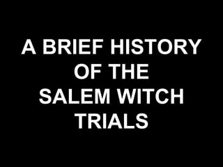 A BRIEF HISTORY
OF THE
SALEM WITCH
TRIALS
 