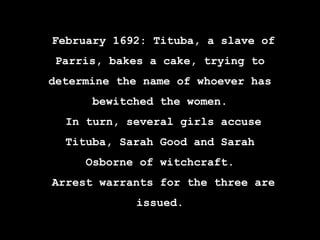 12 March 1692: Martha Corey is
accused of witchcraft by Ann
Putnam
19 March 1692: Rebecca Nurse is
accused of witchcraft b...