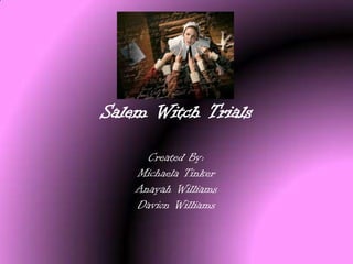 Salem Witch Trials
Created By:
Michaela Tinker
Anayah Williams
Davion Williams
 