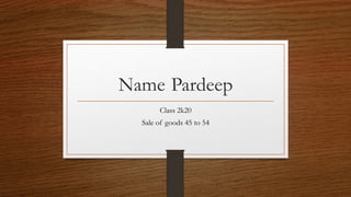 Name Pardeep
Class 2k20
Sale of goods 45 to 54
 