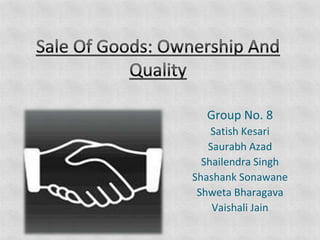Sale Of Goods: Ownership And Quality Group No. 8 Satish Kesari Saurabh Azad Shailendra Singh Shashank Sonawane Shweta Bharagava Vaishali Jain 