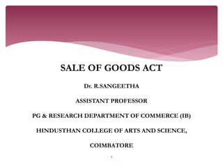 SALE OF GOODS ACT
Dr. R.SANGEETHA
ASSISTANT PROFESSOR
PG & RESEARCH DEPARTMENT OF COMMERCE (IB)
HINDUSTHAN COLLEGE OF ARTS AND SCIENCE,
COIMBATORE
1
 