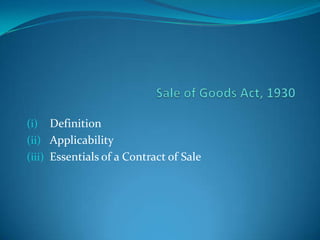 (i)   Definition
(ii) Applicability
(iii) Essentials of a Contract of Sale
 