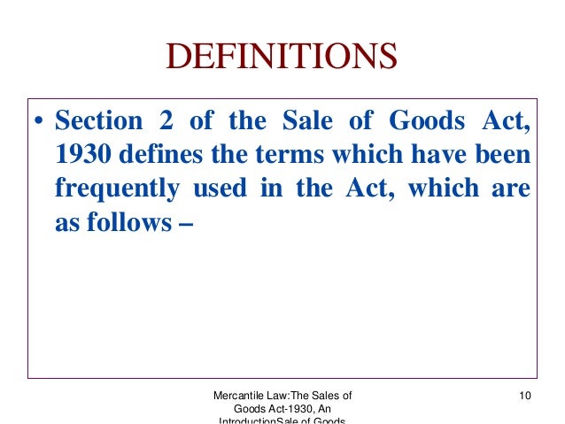 indian sale of goods act 1930 Sale of goods act, 1930 (part i – introduction) originally, the transactions related to sale and purchase of goods was regulated by chapter vii ( sections 76 to 123 ) of indian contract act, 1872 – which was broadly based on english common law. indian sale of goods act 1930 Sale of goods act, 1930 (part i – introduction) originally, the transactions related to sale and purchase of goods was regulated by chapter vii ( sections 76 to 123 ) of indian contract act, 1872 – which was broadly based on english common law.