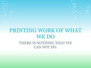 PRINTING WORK OF WHAT
        WE DO
  THERE IS NOTHING THAT WE
         CAN NOT DO.
 