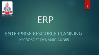 ERP
ENTERPRISE RESOURCE PLANNING
MICROSOFT DYNAMIC AX 365
1
 