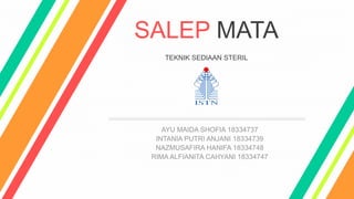 SALEP MATA
TEKNIK SEDIAAN STERIL
AYU MAIDA SHOFIA 18334737
INTANIA PUTRI ANJANI 18334739
NAZMUSAFIRA HANIFA 18334748
RIMA ALFIANITA CAHYANI 18334747
 