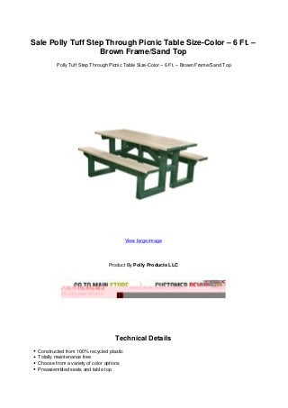 Sale Polly Tuff Step Through Picnic Table Size-Color – 6 Ft. –
Brown Frame/Sand Top
Polly Tuff Step Through Picnic Table Size-Color – 6 Ft. – Brown Frame/Sand Top
View large image
Product By Polly Products LLC
Technical Details
Constructed from 100% recycled plastic
Totally maintenance free
Choose from a variety of color options
Preassembled seats and table top
 