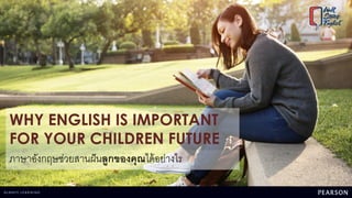 WHY ENGLISH IS IMPORTANT
FOR YOUR CHILDREN FUTURE
ภาษาอังกฤษช่วยสานฝันลูกของคุณได้อย่างไร
 
