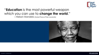 “Education is the most powerful weapon
which you can use to change the world.”
—Nelson Mandela (Nobel Peace Prize Laureate)
 