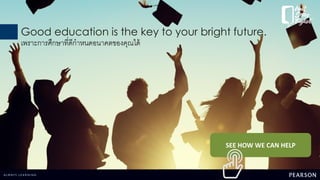 Good education is the key to your bright future.
เพราะการศึกษาที่ดีกาหนดอนาคตของคุณได้
SEE HOW WE CAN HELP
 