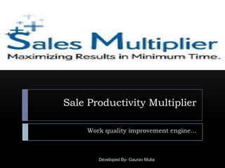 Sale Productivity Multiplier
Work quality improvement engine...

Developed By- Gaurav Mulia

 