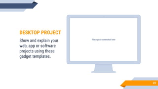 Place your screenshot here
23
DESKTOP PROJECT
Show and explain your
web, app or software
projects using these
gadget templates.
 