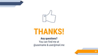 24
THANKS!
Any questions?
You can find me at
@username & user@mail.me
 