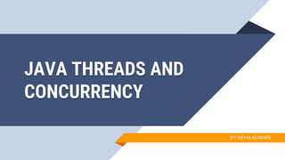 JAVA THREADS AND
CONCURRENCY
BY NEHA KUMARI
 