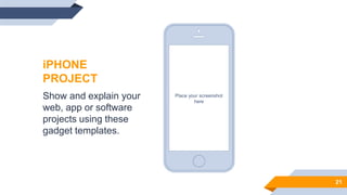 Place your screenshot
here
21
iPHONE
PROJECT
Show and explain your
web, app or software
projects using these
gadget templates.
 