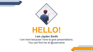 HELLO!
I am Jayden Smith
I am here because I love to give presentations.
You can find me at @username
3
 