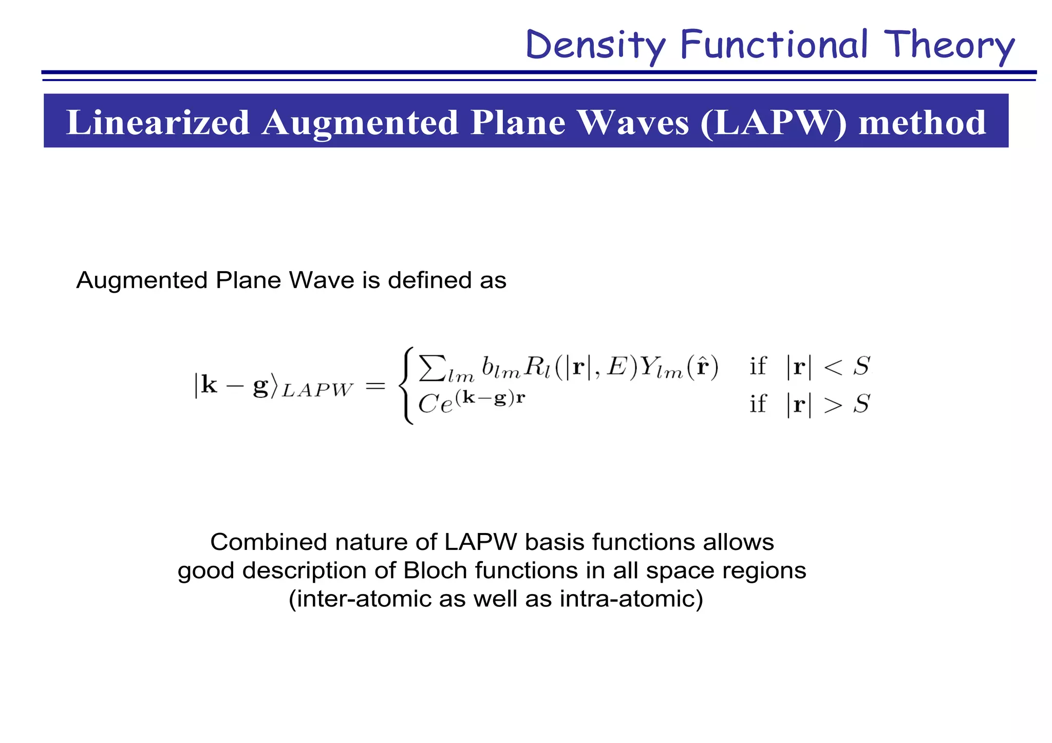 Density Functional Theory
Augmented Plane Wave is defined as
Linearized Augmented Plane Waves (LAPW) method
Combined nature of LAPW basis functions allows
good description of Bloch functions in all space regions
(inter-atomic as well as intra-atomic)
 