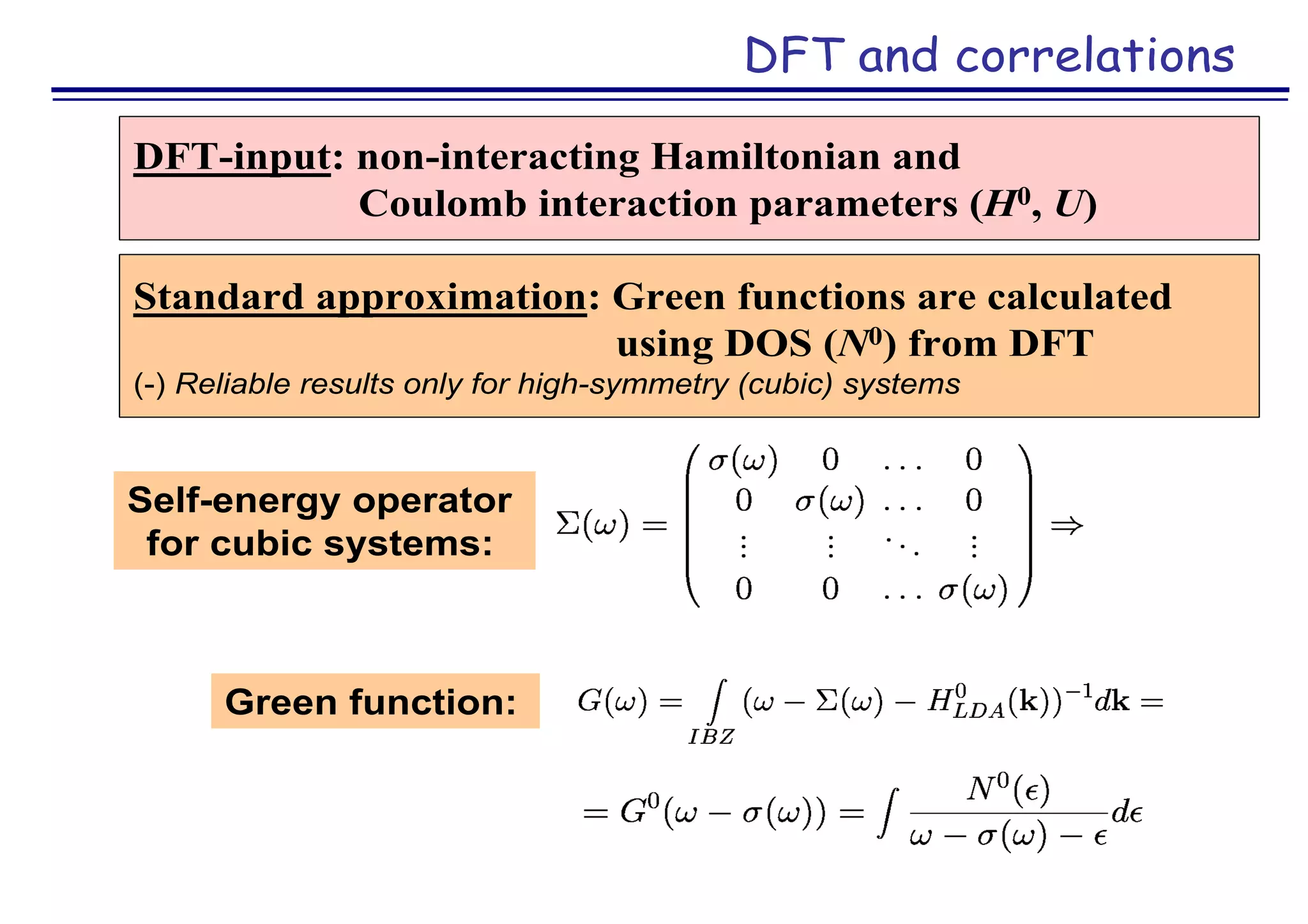 DFT and correlations
DFT-input: non-interacting Hamiltonian and
Coulomb interaction parameters (H0, U)
Standard approximation: Green functions are calculated
using DOS (N0) from DFT
(-) Reliable results only for high-symmetry (cubic) systems
Self-energy operator
for cubic systems:
Green function:
 