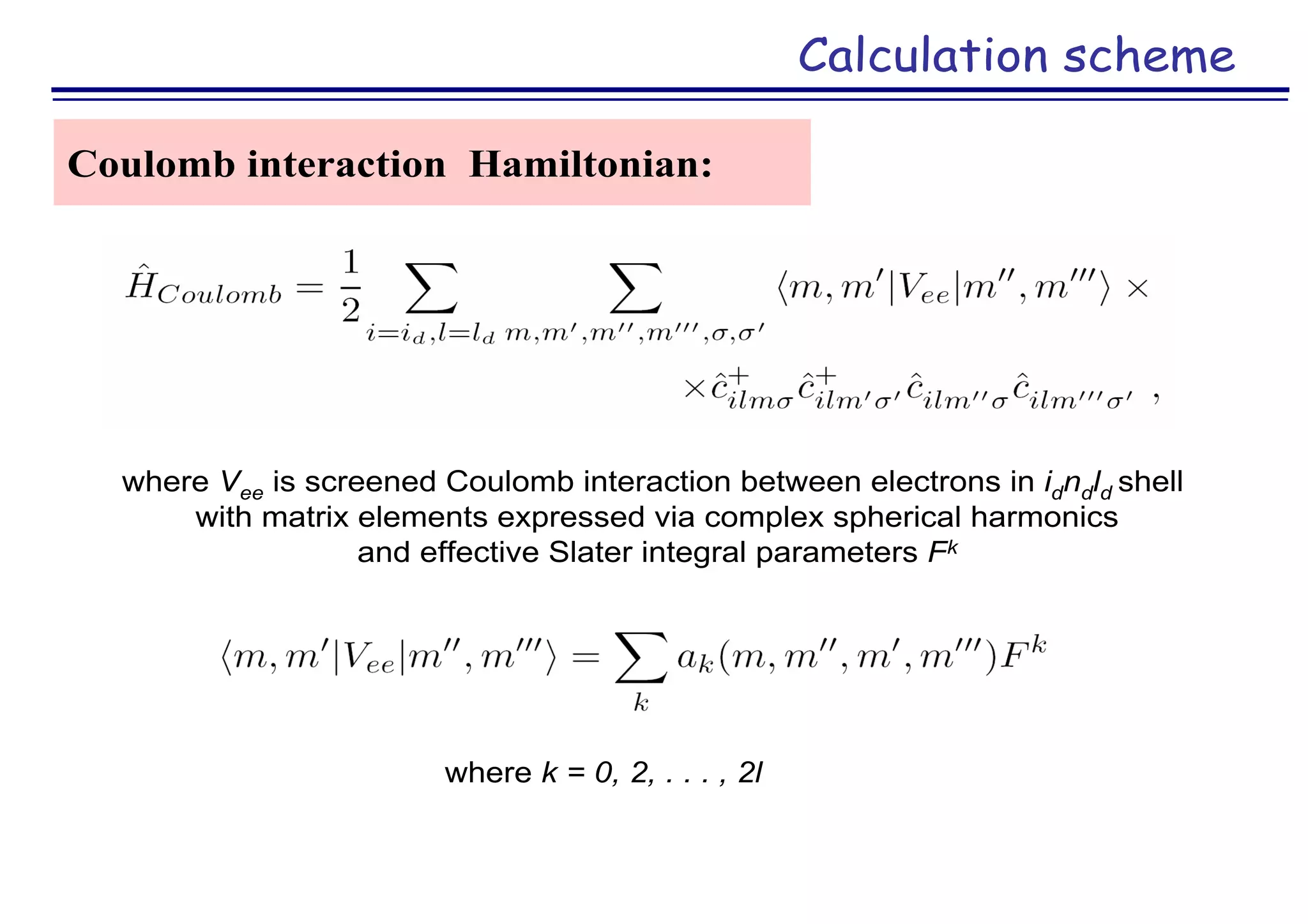Calculation scheme
Coulomb interaction Hamiltonian:
where Vee is screened Coulomb interaction between electrons in idndld shell
with matrix elements expressed via complex spherical harmonics
and effective Slater integral parameters Fk
where k = 0, 2, . . . , 2l
 