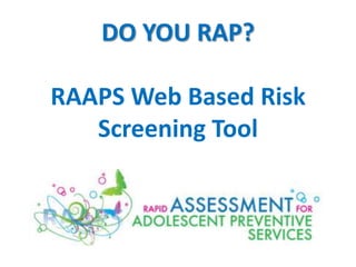 DO YOU RAP?

RAAPS Web Based Risk
   Screening Tool
 