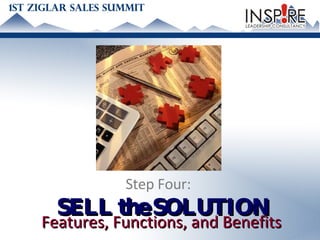 Step Four:  SELL the SOLUTION Features, Functions, and Benefits 