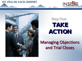 Step Five:  TAKE ACTION Managing Objections and Trial Closes 
