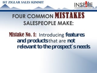 FOUR COMMON  MISTAKES   SALESPEOPLE MAKE: Mistake No. 1:   Introducing  features and products  that are  not relevant to the prospect’s needs . 