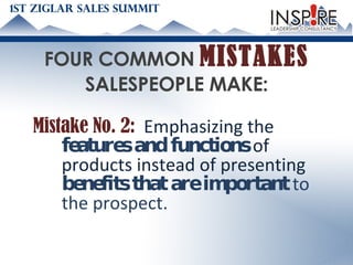 FOUR COMMON  MISTAKES   SALESPEOPLE MAKE: Mistake No. 2:   Emphasizing the  features and functions  of products instead of presenting  benefits that are important  to the prospect.   