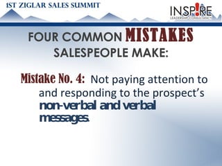 FOUR COMMON  MISTAKES   SALESPEOPLE MAKE: Mistake No. 4:   Not paying attention to and responding to the prospect’s  non-verbal and verbal messages. 
