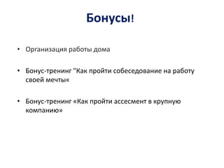 Бонусы!

• Организация работы дома

• Бонус-тренинг "Как пройти собеседование на работу
  своей мечты«

• Бонус-тренинг «Как пройти ассесмент в крупную
  компанию»
 