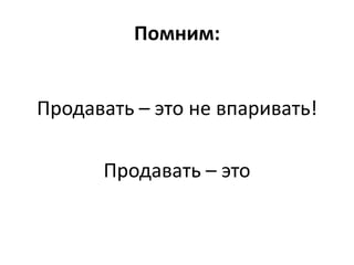 Помним:


Продавать – это не впаривать!

      Продавать – это
 