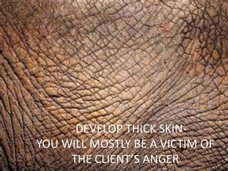 DEVELOP THICK SKINYOU WILL MOSTLY BE A VICTIM OF
THE CLIENT’S ANGER

 