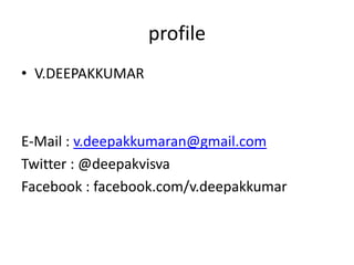 profile
• V.DEEPAKKUMAR

E-Mail : v.deepakkumaran@gmail.com
Twitter : @deepakvisva
Facebook : facebook.com/v.deepakkumar

 