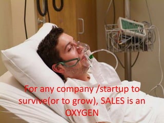 For any company /startup to survive(or
to grow), SALES is an OXYGEN

 