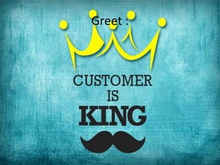Greet :
welcome him like a king

 