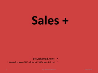 Sales + 
By:Mohamed Anwr • 
• دورة تدريبيه باللغه العربيه فى اعداد مسئول المبيعات 
1 by : Mohamed Anwr 16/3/2014 
 
