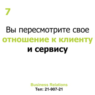 Вы пересмотрите свое
отношение к клиенту
и сервису
Business Relations
Тел: 21-907-21
7
 