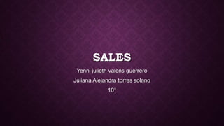 SALES
Yenni julieth valens guerrero
Juliana Alejandra torres solano
10°
 