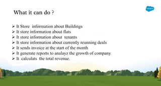 What it can do ?
 It Store information about Buildings
 It store information about flats
 It store information about tenants
 It store information about currently reunning deals
 It sends invoice at the start of the month
 It generate reports to analayz the growth of company
 It calculats the total revenue.
 