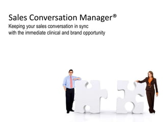 Sales Conversation Manager®
Keeping your sales conversation in sync
with the immediate clinical and brand opportunity
 