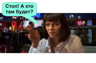 Стоп! А кто
там будет?

 