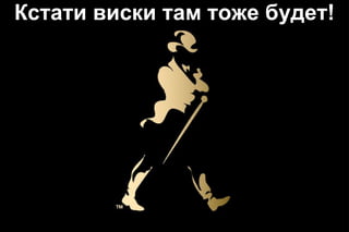 Кстати виски там тоже будет!

 