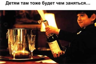 Детям там тоже будет чем заняться…

 