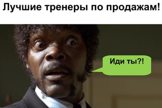 Лучшие тренеры по продажам!

Иди ты?!

 