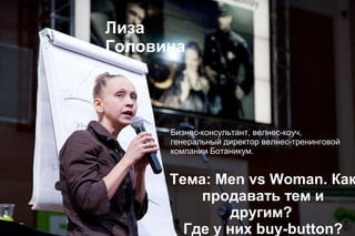 Лиза
Головина

Бизнес-консультант, велнес-коуч,
генеральный директор велнес-тренинговой
компании Ботаникум.

Тема: Men vs Woman. Как
продавать тем и
другим?
Где у них buy-button?

 