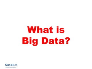 Consilium
| s a l e s t r a n s f o r m a t i o n |
What is
Big Data?
 
